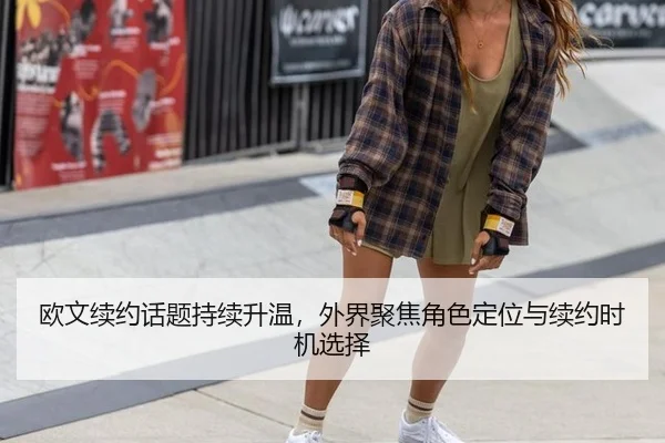 欧文续约话题持续升温，外界聚焦角色定位与续约时机选择